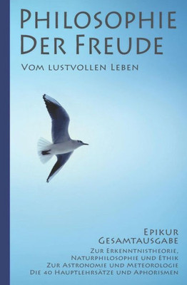 Epikur: Philosophie der Freude  Vom lustvollen Leben (Epikur Gesamtausgabe) (German Edition)