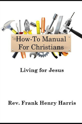 How-To Manual For Christians: Living For Jesus