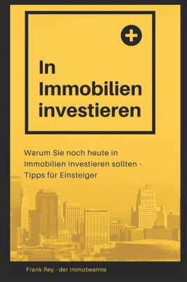 In Immobilien investieren: Warum Sie noch heute in Immobilien investieren sollten - Tipps für Einsteiger (German Edition)