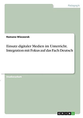 Einsatz digitaler Medien im Unterricht. Integration mit Fokus auf das Fach Deutsch (German Edition)