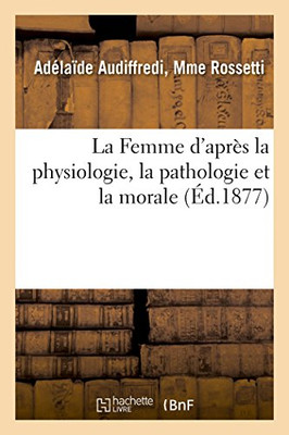 La Femme d'après la physiologie, la pathologie et la morale (French Edition)