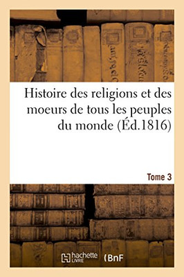 Histoire des religions et des moeurs de tous les peuples du monde. Tome 3 (French Edition)