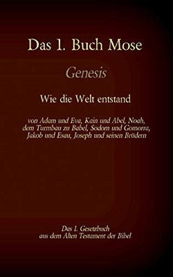 Das 1. Buch Mose, Genesis, das 1. Gesetzbuch aus der Bibel - Wie die Welt entstand: von Adam und Eva, Kain und Abel, Noah, dem Turmbau zu Babel, Sodom ... Joseph und seinen Brüdern (German Edition)