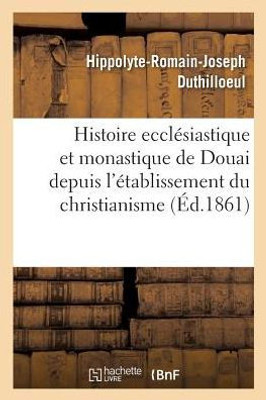 Histoire ecclésiastique et monastique de Douai depuis l'établissement du christianisme (French Edition)