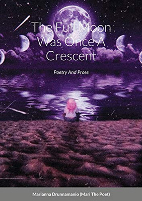 The Full Moon Was Once A Crescent: Poetry And Prose