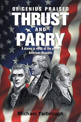 Of Genius Praised: Thrust and Parry: a Drama in Verse of the Young American Republic - Paperback