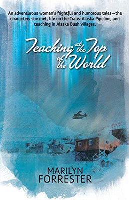Teaching at the Top of the World: An adventurous woman's frightful and humorous tales—the characters she met, life on the Trans-Alaska pipeline, and teaching in Alaska Bush villages.