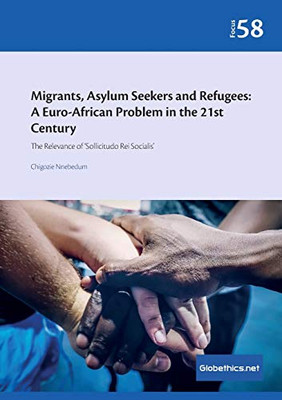 Migrants, Asylum Seekers, and Refugees: A Euro-African Problem in the 21st Century: The Relevance of ‘Sollicitudo Rei Socialis’ (Globethics.net Focus Series)