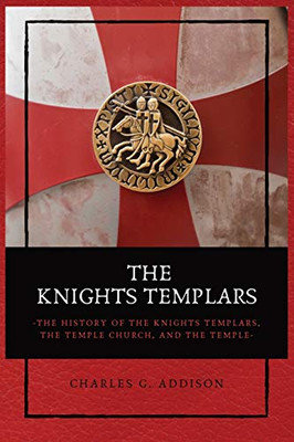 The Knights Templars: The History of the Knights Templars, the Temple Church, and the Temple - Paperback