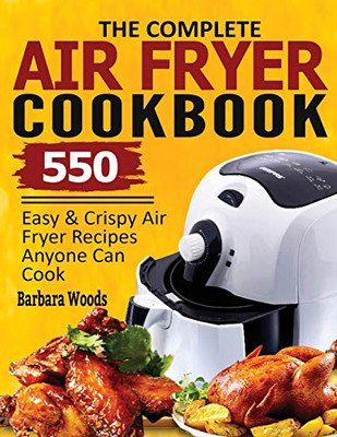 The Complete Air Fryer Cookbook: 550 Easy & Crispy Air Fryer Recipes Anyone Can Cook