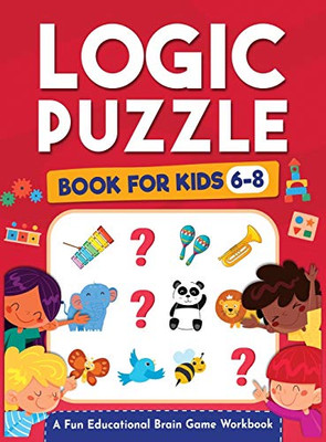 Logic Puzzles for Kids Ages 6-8: A Fun Educational Brain Game Workbook for Kids With Answer Sheet: Brain Teasers, Math, Mazes, Logic Games, And More ... Thinking (Hours of Fun for Kids Ages 6, 7, 8)