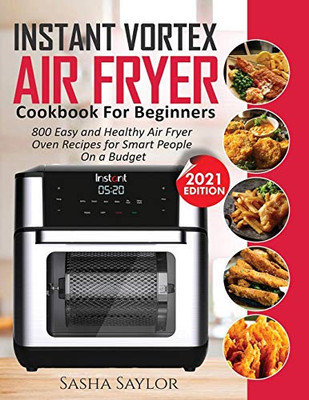 Instant Vortex Air Fryer Cookbook for Beginners: 800 Easy and Healthy Air Fryer Oven Recipes for Smart People on a Budget