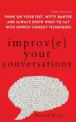 Improve Your Conversations: Think on Your Feet, Witty Banter, and Always Know What to Say with Improv Comedy Techniques (2nd Edition) - Paperback