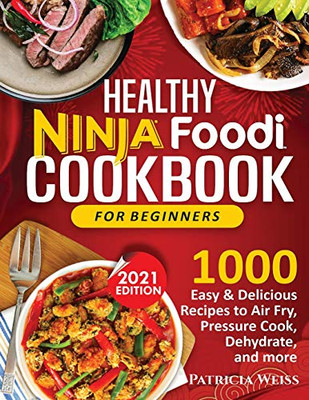 Healthy Ninja Foodi Cookbook for Beginners: 1000 Easy & Delicious Recipes to Air Fry, Pressure Cook, Dehydrate, and more