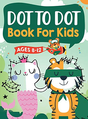 Dot to Dot Book for Kids Ages 8-12: 100 Fun Connect The Dots Books for Kids Age 8, 9, 10, 11, 12 Kids Dot To Dot Puzzles With Colorable Pages Ages 6-8 ... & Girls Connect The Dots Activity Books)