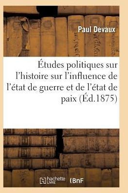 Études politiques sur l'histoire ancienne et moderne et sur l'influence de l'état de guerre (French Edition)
