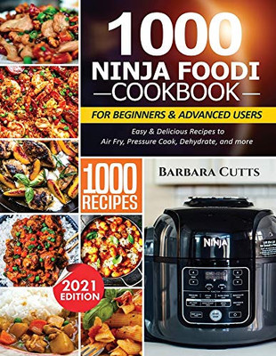 1000 Ninja Foodi Cookbook for Beginners and Advanced Users: Easy & Delicious Recipes to Air Fry, Pressure Cook, Dehydrate, and more