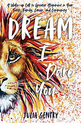 Dream—I Dare You: A Wake-Up Call to Greater Alignment in Your Faith, Family, Career, and Community