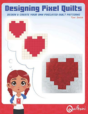 Designing Pixel Quilts: Design and Create your own Pixelated Quilt Patterns