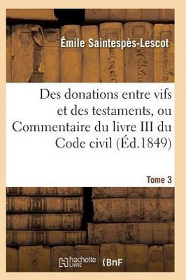 Des donations entre vifs et des testaments, ou Commentaire du livre III du Code civil T03 (Sciences Sociales) (French Edition)