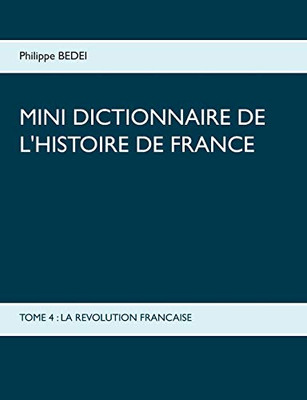 Mini Dictionnaire de l'Histoire de France: Tome 4: La Revolution Francaise (French Edition)