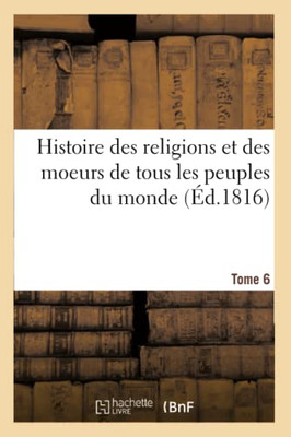 Histoire des religions et des moeurs de tous les peuples du monde. Tome 6 (French Edition)