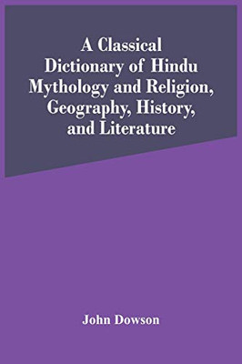 A Classical Dictionary Of Hindu Mythology And Religion, Geography, History, And Literature