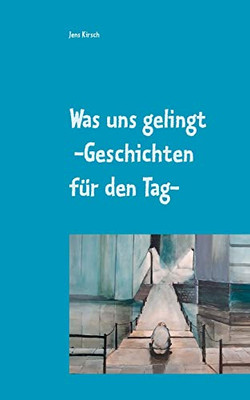 Was uns gelingt -Geschichten für den Tag- (German Edition)