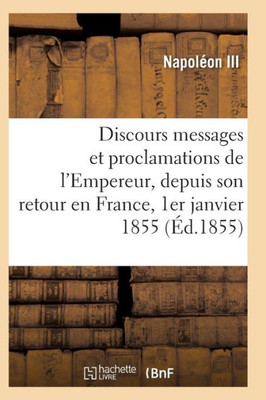 Discours, messages et proclamations de l'Empereur, depuis son retour en France 1er janvier 1855 (Histoire) (French Edition)