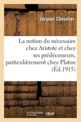 La notion du nécessaire chez Aristote et chez ses prédécesseurs, particulièrement chez Platon (Philosophie) (French Edition)