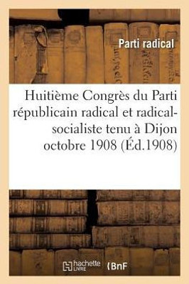 Huitième Congrès du Parti républicain radical et radical-socialiste tenu à Dijon octobre 1908 (Sciences Sociales) (French Edition)