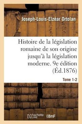 Histoire de la législation romaine depuis son origine jusqu'à la législation moderne. 9e édition (French Edition)