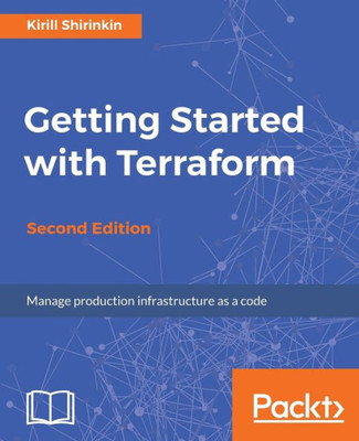 Getting Started with Terraform - Second Edition: Manage production infrastructure as a code