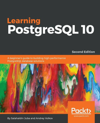 Learning PostgreSQL 10: A beginner's guide to building high-performance PostgreSQL database solutions, 2nd Edition