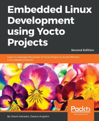 Embedded Linux Development using Yocto Projects: Learn to leverage the power of Yocto Project to build efficient Linux-based products, 2nd Edition