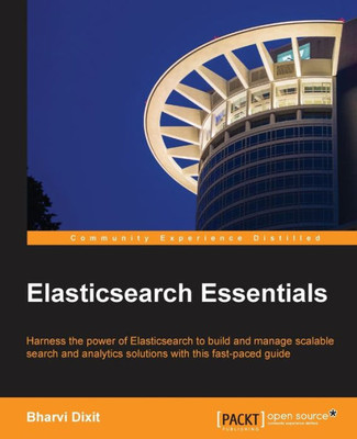 Elasticsearch Essentials: Harness the power of ElasticSearch to build and manage scalable search and analytics solutions with this fast-paced guide