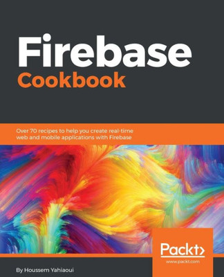 Firebase Cookbook: Over 70 recipes to help you create real-time web and mobile applications with Firebase