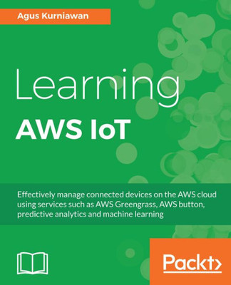 Learning AWS IoT: Effectively manage connected devices on the AWS cloud using services such as AWS Greengrass, AWS button, predictive analytics and machine learning
