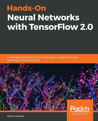 Hands-On Neural Networks with TensorFlow 2.0: Understand TensorFlow, from static graph to eager execution, and design neural networks