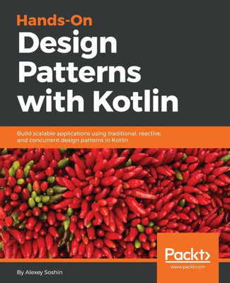 Hands-on Design Patterns with Kotlin: Build scalable applications using traditional, reactive, and concurrent design patterns in Kotlin