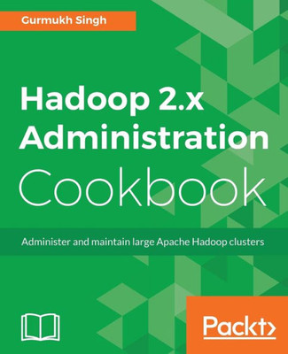 Hadoop 2.x Administration Cookbook: Administer and maintain large Apache Hadoop clusters