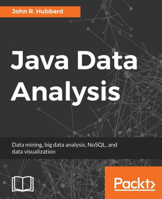 Java Data Analysis: Data mining, big data analysis, NoSQL, and data visualization