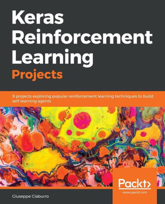 Keras Reinforcement Learning Projects: 9 projects exploring popular reinforcement learning techniques to build self-learning agents