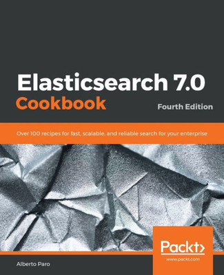 Elasticsearch 7.0 Cookbook: Over 100 recipes for fast, scalable, and reliable search for your enterprise, 4th Edition