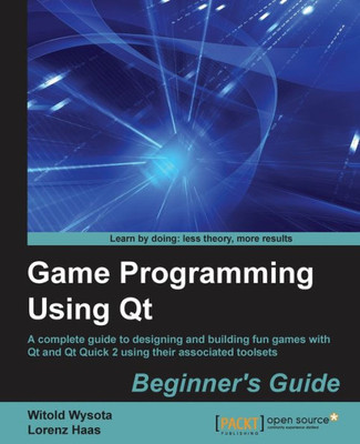 Game Programming Using Qt: Beginner's Guide: A complete guide to designing and building fun games with Qt and Qt Quick 2 using associated toolsets