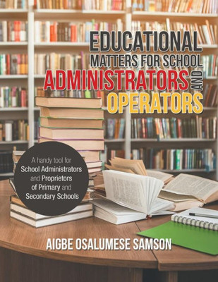 Educational Matters for School Administrators and Operators: A Handy Tool for School Administrators and Proprietors of Primary and Secondary Schools