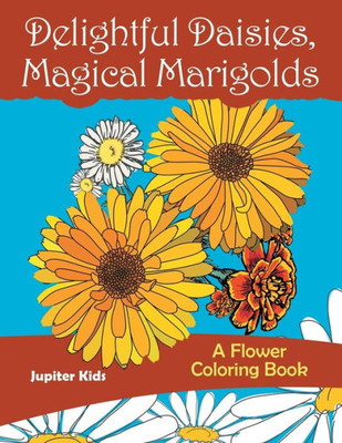 Delightful Daisies, Magical Marigolds: A Flower Coloring Book