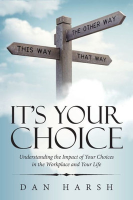 Its Your Choice: Understanding the Impact of Your Choices in the Workplace and Your Life