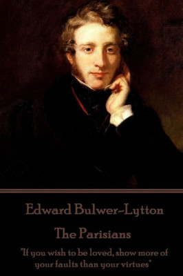 Edward Bulwer-Lytton - The Parisians: "If you wish to be loved, show more of your faults than your virtues"