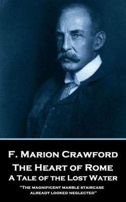 F. Marion Crawford - The Heart of Rome. A Tale of the Lost Water: 'The magnificent marble staircase already looked neglected''